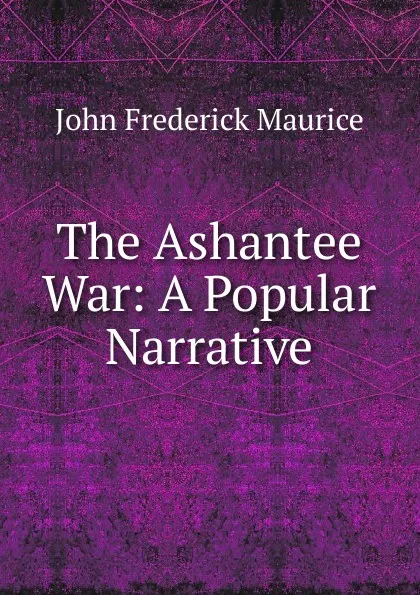 Обложка книги The Ashantee War: A Popular Narrative, John Frederick Maurice