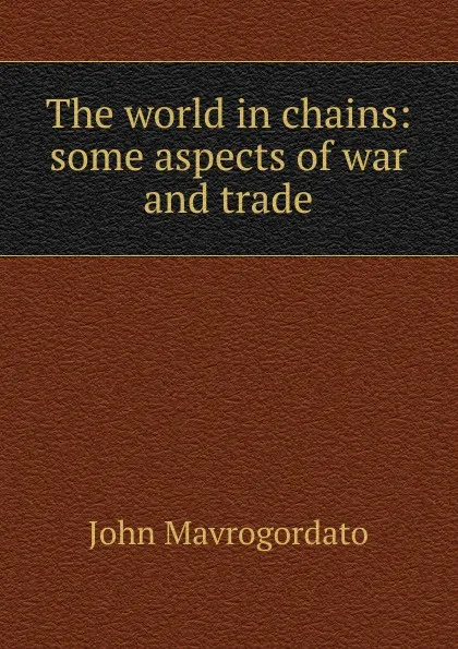 Обложка книги The world in chains: some aspects of war and trade, John Mavrogordato