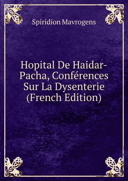 Обложка книги Hopital De Haidar-Pacha, Conferences Sur La Dysenterie (French Edition), Spiridion Mavrogens