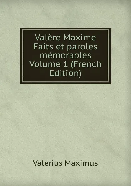 Обложка книги Valere Maxime Faits et paroles memorables Volume 1 (French Edition), Valerius Maximus