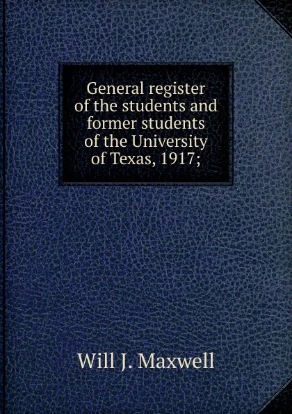 Обложка книги General register of the students and former students of the University of Texas, 1917;, Will J. Maxwell