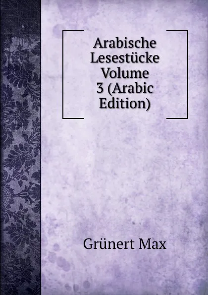 Обложка книги Arabische Lesestucke Volume 3 (Arabic Edition), Grünert Max