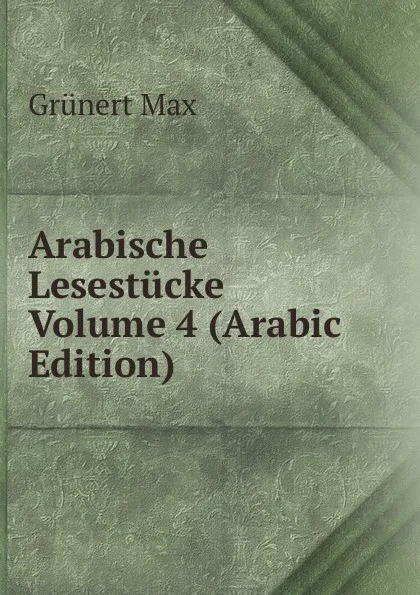 Обложка книги Arabische Lesestucke Volume 4 (Arabic Edition), Grünert Max