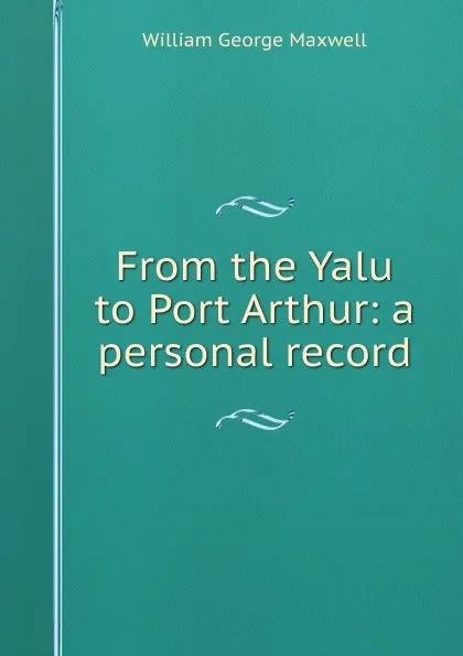 Обложка книги From the Yalu to Port Arthur: a personal record, William George Maxwell