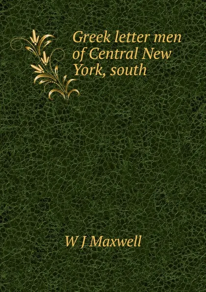 Обложка книги Greek letter men of Central New York, south, W.J. Maxwell