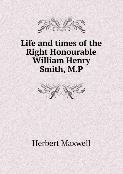 Обложка книги Life and times of the Right Honourable William Henry Smith, M.P, Maxwell Herbert