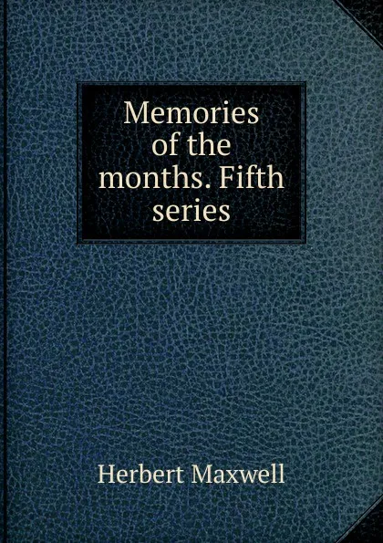 Обложка книги Memories of the months. Fifth series, Maxwell Herbert