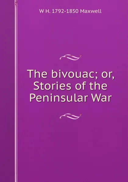 Обложка книги The bivouac; or, Stories of the Peninsular War, W H. 1792-1850 Maxwell