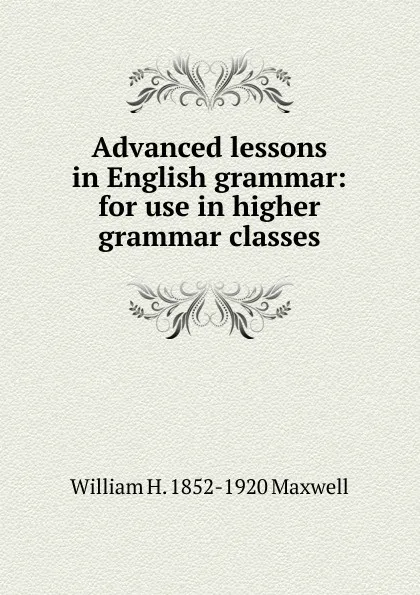 Обложка книги Advanced lessons in English grammar: for use in higher grammar classes, William H. 1852-1920 Maxwell