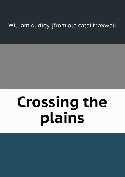 Обложка книги Crossing the plains, William Audley. [from old catal Maxwell