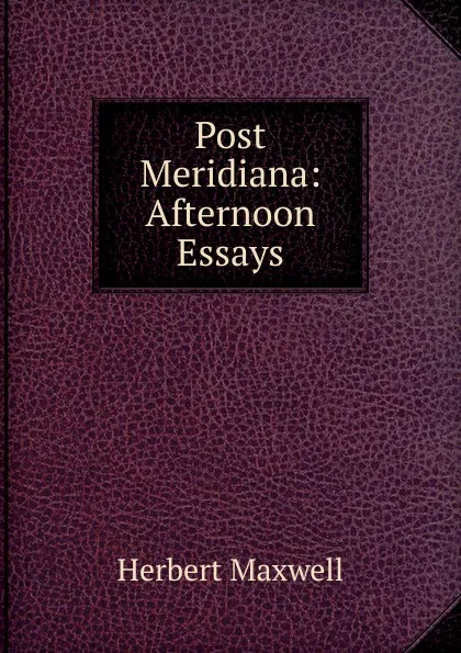 Обложка книги Post Meridiana: Afternoon Essays, Maxwell Herbert