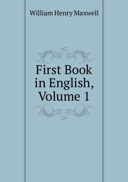 Обложка книги First Book in English, Volume 1, William Henry Maxwell