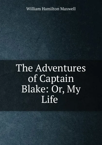 Обложка книги The Adventures of Captain Blake: Or, My Life ., Maxwell William Hamilton