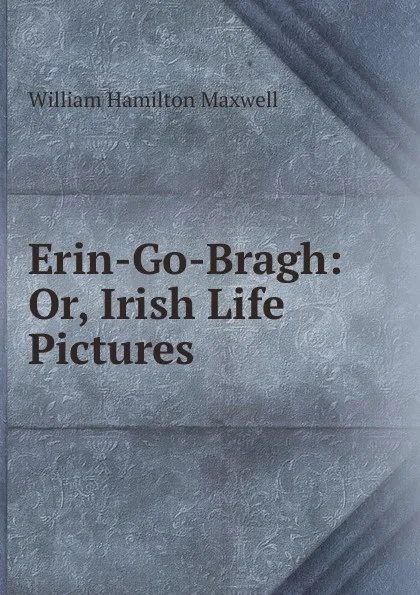 Обложка книги Erin-Go-Bragh: Or, Irish Life Pictures, Maxwell William Hamilton