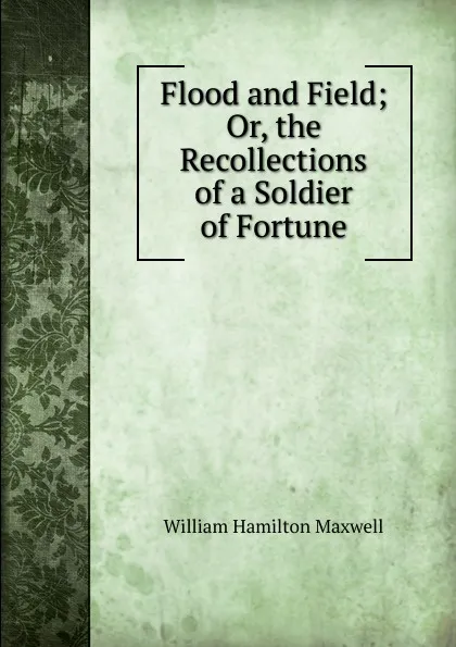 Обложка книги Flood and Field; Or, the Recollections of a Soldier of Fortune, Maxwell William Hamilton