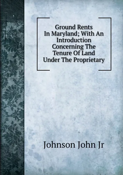 Обложка книги Ground Rents In Maryland; With An Introduction Concerning The Tenure Of Land Under The Proprietary, Johnson John Jr