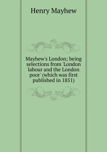 Обложка книги Mayhew.s London; being selections from .London labour and the London poor. (which was first published in 1851), Henry Mayhew