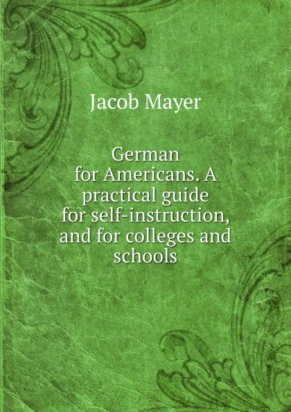 Обложка книги German for Americans. A practical guide for self-instruction, and for colleges and schools, Jacob Mayer