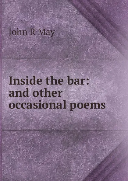 Обложка книги Inside the bar: and other occasional poems, John R May