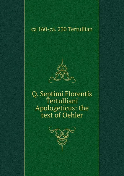 Обложка книги Q. Septimi Florentis Tertulliani Apologeticus: the text of Oehler, ca 160-ca. 230 Tertullian