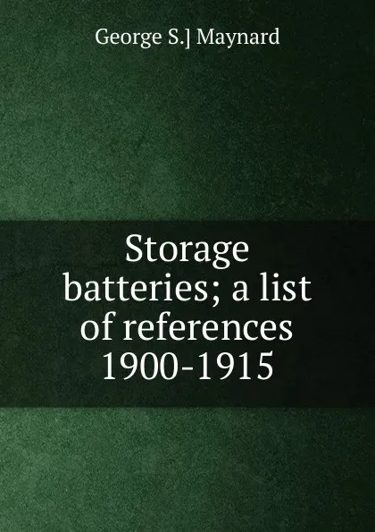 Обложка книги Storage batteries; a list of references 1900-1915, George S.] Maynard