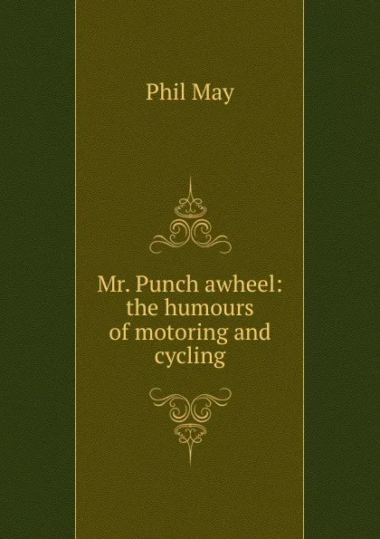 Обложка книги Mr. Punch awheel: the humours of motoring and cycling, Phil May