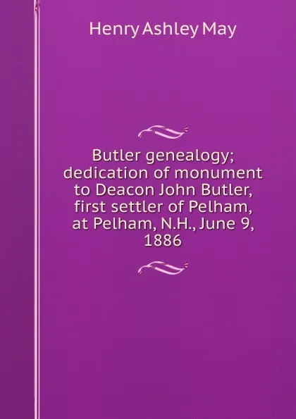 Обложка книги Butler genealogy; dedication of monument to Deacon John Butler, first settler of Pelham, at Pelham, N.H., June 9, 1886, Henry Ashley May