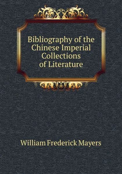 Обложка книги Bibliography of the Chinese Imperial Collections of Literature, William Frederick Mayers