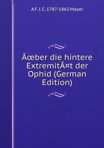 Обложка книги Aoeber die hintere ExtremitA.t der Ophid (German Edition), A F. J. C. 1787-1865 Mayer