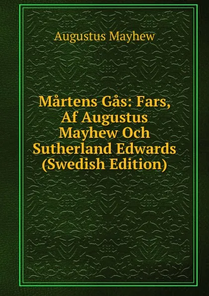 Обложка книги Martens Gas: Fars, Af Augustus Mayhew Och Sutherland Edwards (Swedish Edition), Augustus Mayhew