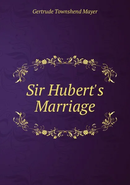 Обложка книги Sir Hubert.s Marriage, Gertrude Townshend Mayer