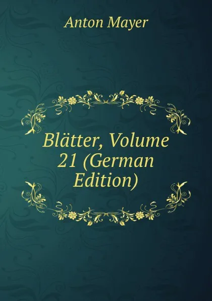 Обложка книги Blatter, Volume 21 (German Edition), Anton Mayer