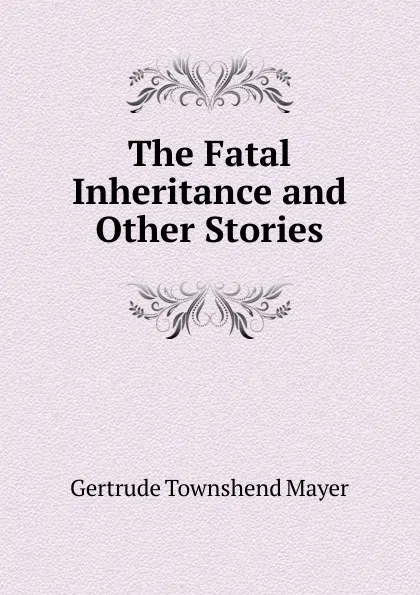 Обложка книги The Fatal Inheritance and Other Stories, Gertrude Townshend Mayer