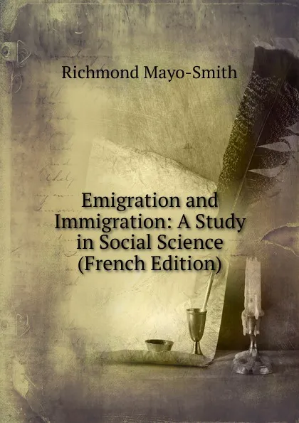 Обложка книги Emigration and Immigration: A Study in Social Science (French Edition), Richmond Mayo-Smith