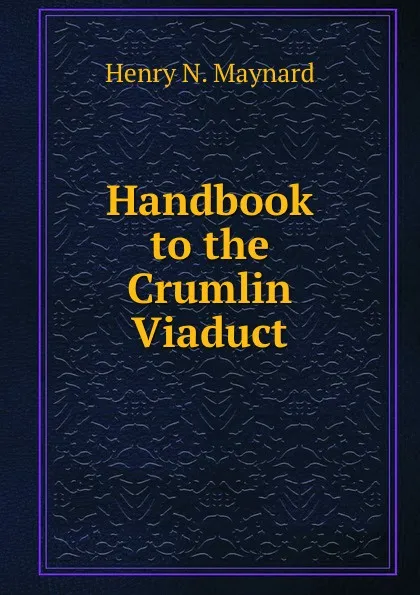 Обложка книги Handbook to the Crumlin Viaduct, H.N. Maynard