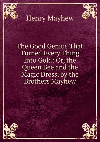 Обложка книги The Good Genius That Turned Every Thing Into Gold: Or, the Queen Bee and the Magic Dress, by the Brothers Mayhew, Henry Mayhew