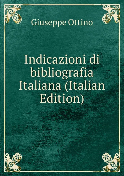 Обложка книги Indicazioni di bibliografia Italiana (Italian Edition), Giuseppe Ottino