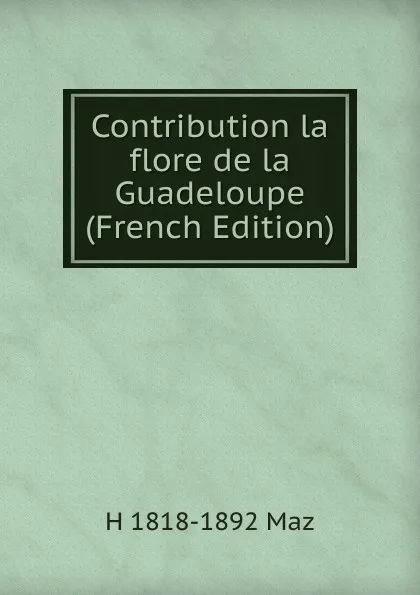 Обложка книги Contribution la flore de la Guadeloupe (French Edition), H 1818-1892 Maz