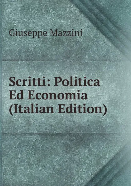 Обложка книги Scritti: Politica Ed Economia (Italian Edition), Mazzini Giuseppe