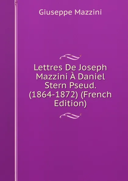 Обложка книги Lettres De Joseph Mazzini A Daniel Stern Pseud. (1864-1872) (French Edition), Mazzini Giuseppe