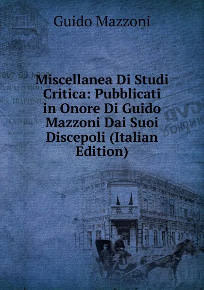 Обложка книги Miscellanea Di Studi Critica: Pubblicati in Onore Di Guido Mazzoni Dai Suoi Discepoli (Italian Edition), Guido Mazzoni