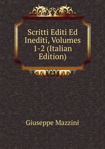 Обложка книги Scritti Editi Ed Inediti, Volumes 1-2 (Italian Edition), Mazzini Giuseppe