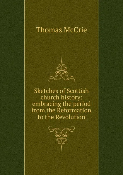 Обложка книги Sketches of Scottish church history: embracing the period from the Reformation to the Revolution, Thomas McCrie