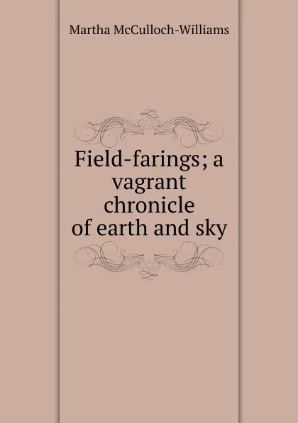 Обложка книги Field-farings; a vagrant chronicle of earth and sky, Martha McCulloch-Williams