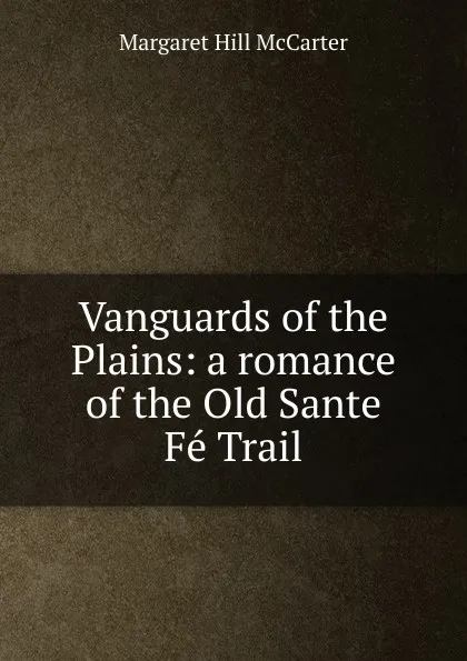 Обложка книги Vanguards of the Plains: a romance of the Old Sante Fe Trail, Margaret Hill McCarter