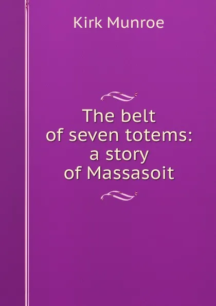 Обложка книги The belt of seven totems: a story of Massasoit, Munroe Kirk