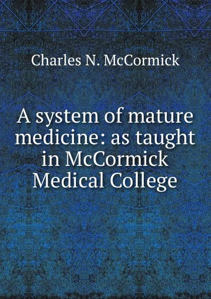 Обложка книги A system of mature medicine: as taught in McCormick Medical College, Charles N. McCormick