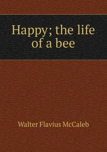 Обложка книги Happy; the life of a bee, Walter Flavius McCaleb