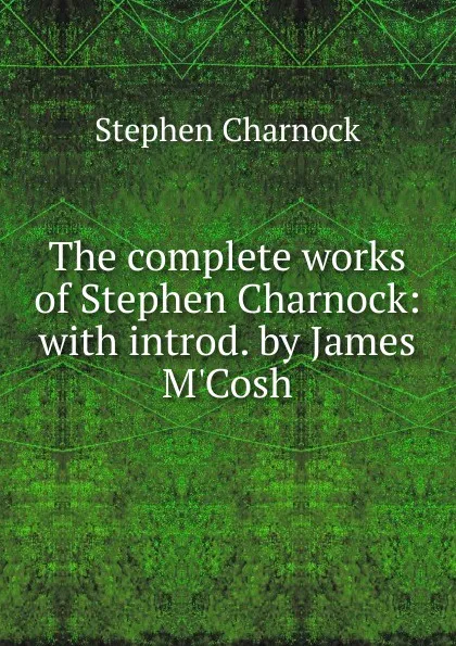 Обложка книги The complete works of Stephen Charnock: with introd. by James M.Cosh, Stephen Charnock