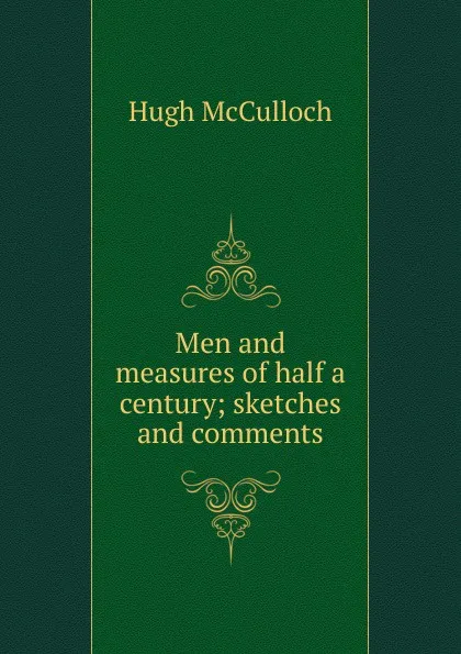 Обложка книги Men and measures of half a century; sketches and comments, Hugh McCulloch